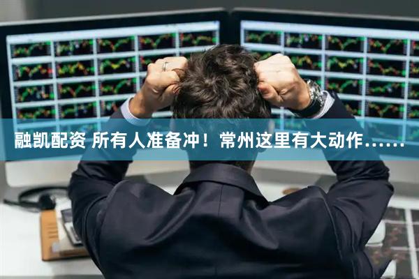 融凯配资 所有人准备冲！常州这里有大动作……