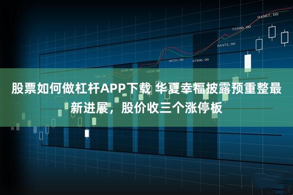 股票如何做杠杆APP下载 华夏幸福披露预重整最新进展,股价收三个涨停板