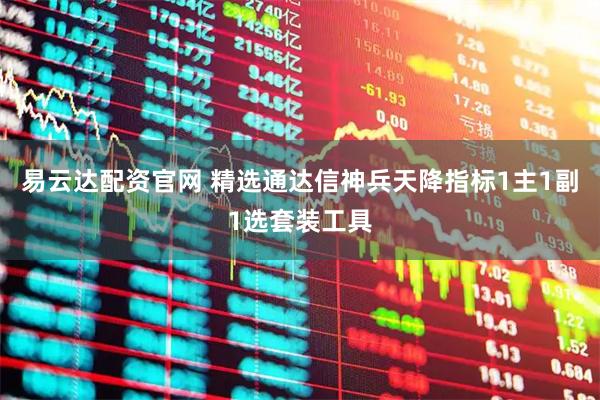 易云达配资官网 精选通达信神兵天降指标1主1副1选套装工具