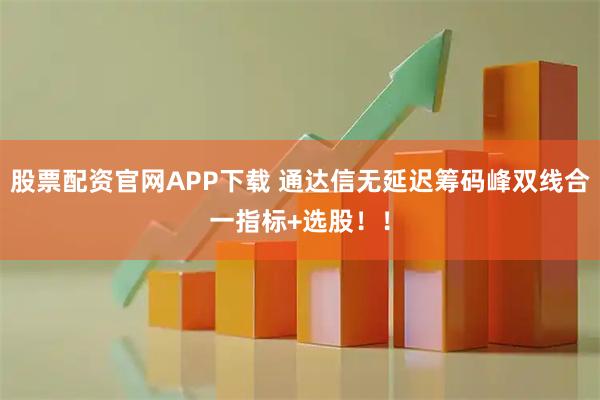 股票配资官网APP下载 通达信无延迟筹码峰双线合一指标+选股!!