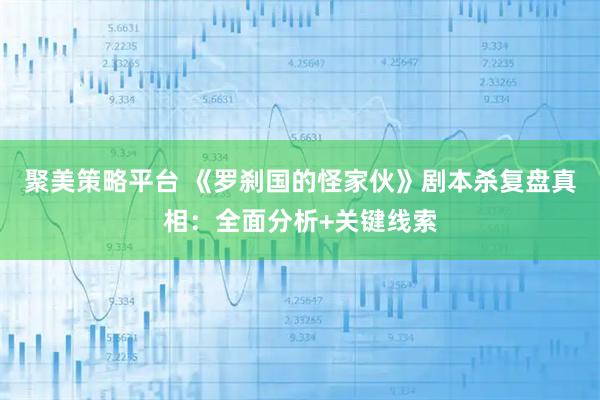 聚美策略平台 《罗刹国的怪家伙》剧本杀复盘真相:全面分析+关键线索