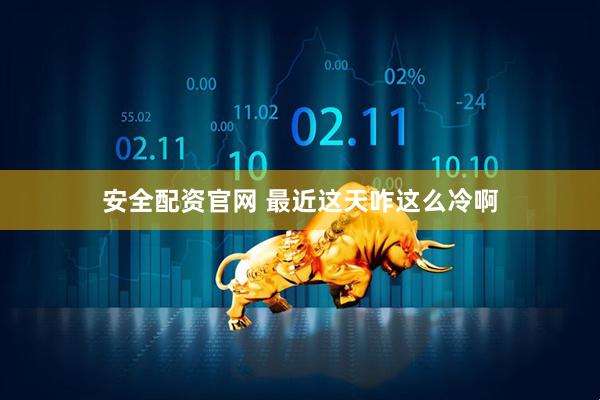 安全配资官网 最近这天咋这么冷啊
