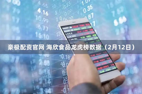 豪极配资官网 海欣食品龙虎榜数据（2月12日）