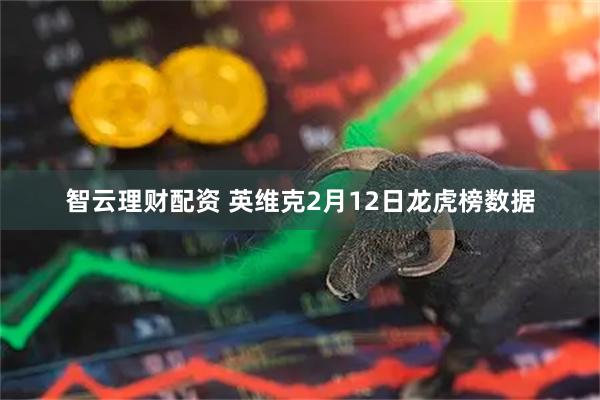 智云理财配资 英维克2月12日龙虎榜数据