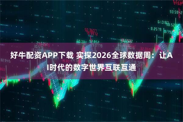 好牛配资APP下载 实探2026全球数据周：让AI时代的数字世界互联互通